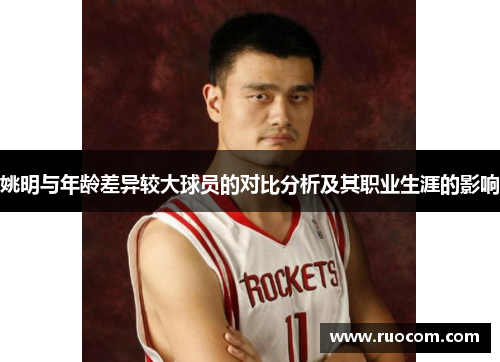 姚明与年龄差异较大球员的对比分析及其职业生涯的影响