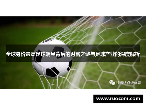 全球身价最高足球明星背后的财富之谜与足球产业的深度解析