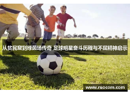 从贫民窟到绿茵场传奇 足球明星奋斗历程与不屈精神启示
