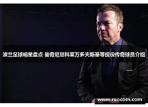 波兰足球明星盘点 曼奇尼恩科莱万多夫斯基等现役传奇球员介绍