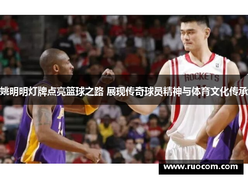 姚明明灯牌点亮篮球之路 展现传奇球员精神与体育文化传承