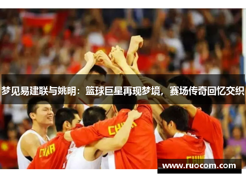 梦见易建联与姚明：篮球巨星再现梦境，赛场传奇回忆交织