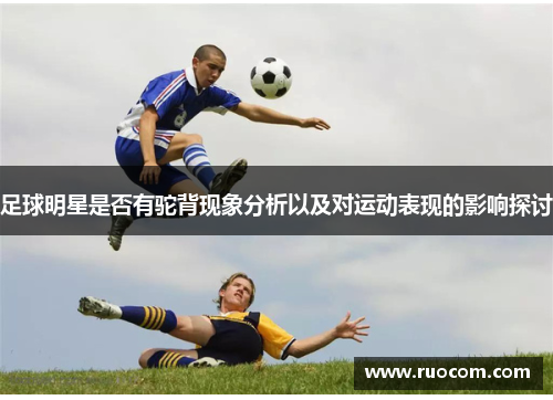 足球明星是否有驼背现象分析以及对运动表现的影响探讨