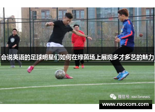 会说英语的足球明星们如何在绿茵场上展现多才多艺的魅力