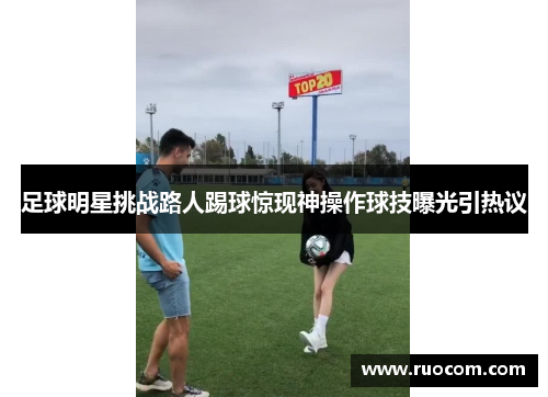 足球明星挑战路人踢球惊现神操作球技曝光引热议