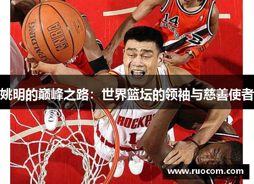 姚明的巅峰之路：世界篮坛的领袖与慈善使者