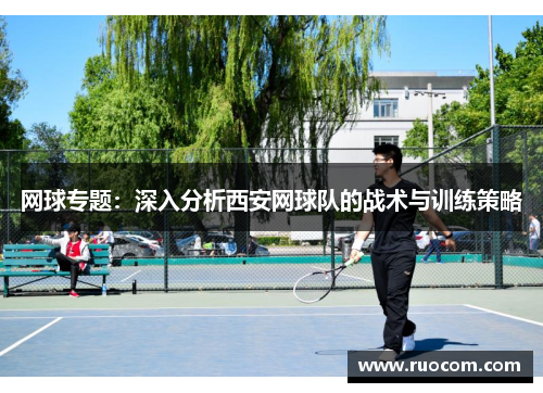 网球专题：深入分析西安网球队的战术与训练策略