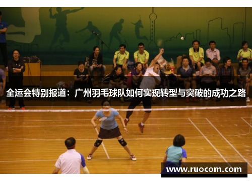全运会特别报道：广州羽毛球队如何实现转型与突破的成功之路