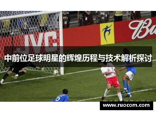 中前位足球明星的辉煌历程与技术解析探讨