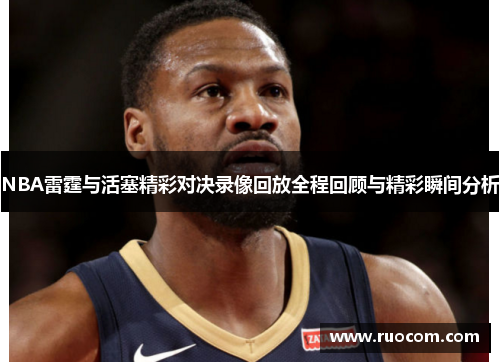 NBA雷霆与活塞精彩对决录像回放全程回顾与精彩瞬间分析