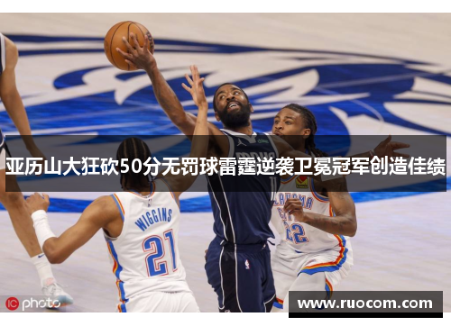 亚历山大狂砍50分无罚球雷霆逆袭卫冕冠军创造佳绩
