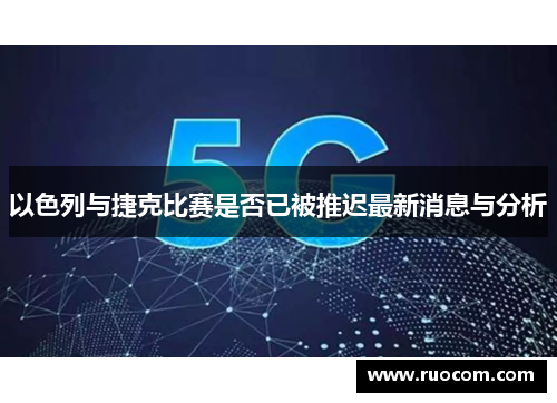以色列与捷克比赛是否已被推迟最新消息与分析