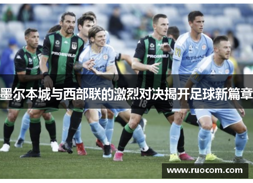 墨尔本城与西部联的激烈对决揭开足球新篇章