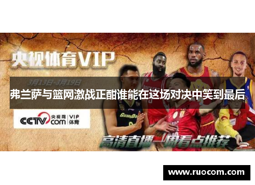 弗兰萨与篮网激战正酣谁能在这场对决中笑到最后