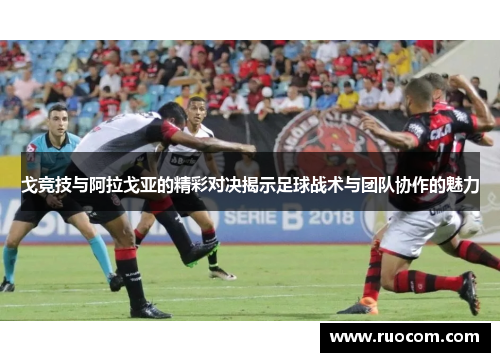 戈竞技与阿拉戈亚的精彩对决揭示足球战术与团队协作的魅力
