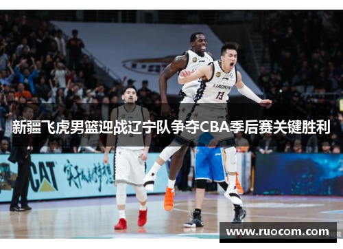 新疆飞虎男篮迎战辽宁队争夺CBA季后赛关键胜利