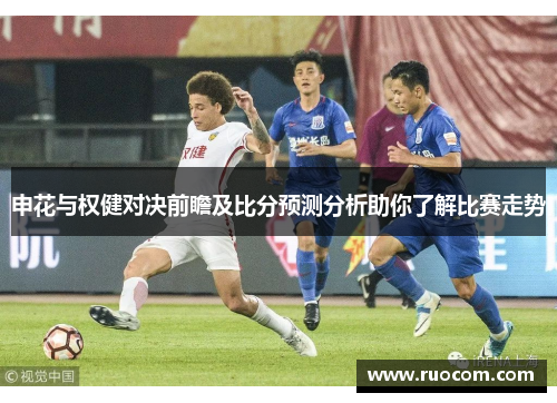 申花与权健对决前瞻及比分预测分析助你了解比赛走势