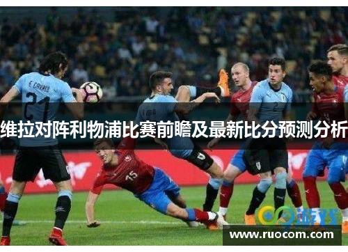 维拉对阵利物浦比赛前瞻及最新比分预测分析