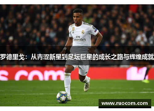 罗德里戈：从青涩新星到足坛巨星的成长之路与辉煌成就